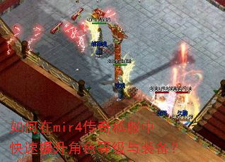 如何在mir4传奇私服中快速提升角色等级与装备? 如何在mir4传奇私服中快速提升角色等级与装备?