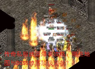 传奇私服武器爆率攻略:哪些地图与BOSS掉落顶级装备? 传奇私服武器爆率攻略:哪些地图与BOSS掉落顶级装备?