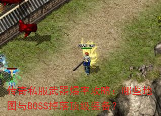 传奇私服武器爆率攻略:哪些地图与BOSS掉落顶级装备? 传奇私服武器爆率攻略:哪些地图与BOSS掉落顶级装备?