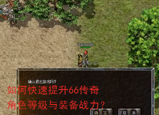 如何快速提升66传奇角色等级与装备战力? 如何快速提升66传奇角色等级与装备战力?