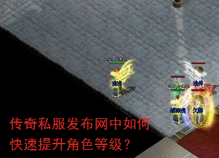 传奇私服发布网中如何快速提升角色等级? 传奇私服发布网中如何快速提升角色等级?