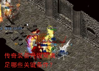 传奇装备升级需满足哪些关键条件? 传奇装备升级需满足哪些关键条件?