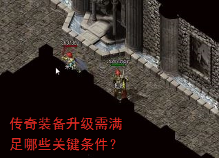 传奇装备升级需满足哪些关键条件? 传奇装备升级需满足哪些关键条件?