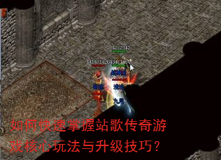 如何快速掌握站歌传奇游戏核心玩法与升级技巧? 如何快速掌握站歌传奇游戏核心玩法与升级技巧?