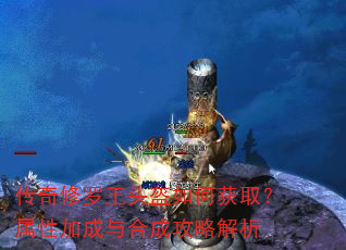 传奇修罗王头盔如何获取?属性加成与合成攻略解析 传奇修罗王头盔如何获取?属性加成与合成攻略解析