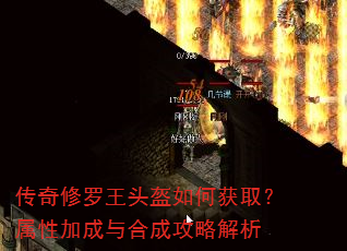 传奇修罗王头盔如何获取?属性加成与合成攻略解析 传奇修罗王头盔如何获取?属性加成与合成攻略解析