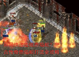 如何快速击败赤焰蛇?复古传奇赤焰蛇打法全攻略 如何快速击败赤焰蛇?复古传奇赤焰蛇打法全攻略