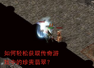 如何轻松获取传奇游戏中的珍贵翡翠? 如何轻松获取传奇游戏中的珍贵翡翠?