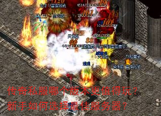 传奇私服哪个版本更值得玩?新手如何选择最佳服务器? 传奇私服哪个版本更值得玩?新手如何选择最佳服务器?