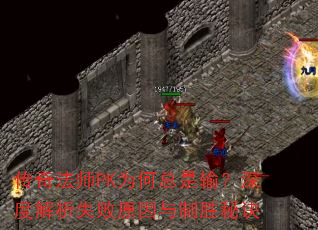 传奇法师PK为何总是输?深度解析失败原因与制胜秘诀 传奇法师PK为何总是输?深度解析失败原因与制胜秘诀