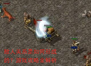 敌人关系是如何形成的?游戏攻略全解析 敌人关系是如何形成的?游戏攻略全解析