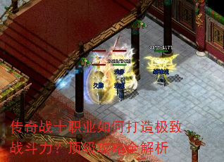 传奇战士职业如何打造极致战斗力?顶级攻略全解析 传奇战士职业如何打造极致战斗力?顶级攻略全解析