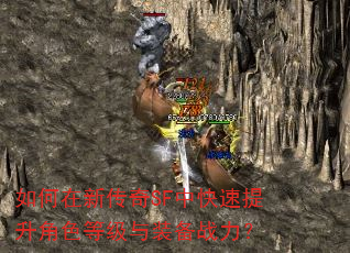 如何在新传奇SF中快速提升角色等级与装备战力? 如何在新传奇SF中快速提升角色等级与装备战力?
