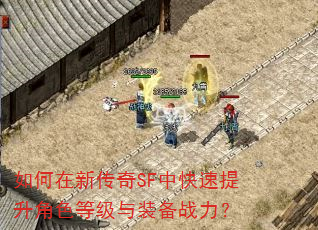 如何在新传奇SF中快速提升角色等级与装备战力? 如何在新传奇SF中快速提升角色等级与装备战力?