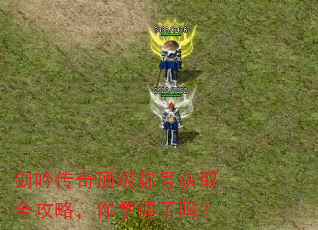 剑吟传奇顶级称号获取全攻略,你掌握了吗? 剑吟传奇顶级称号获取全攻略,你掌握了吗?