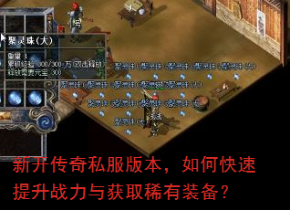 新开传奇私服版本,如何快速提升战力与获取稀有装备? 新开传奇私服版本,如何快速提升战力与获取稀有装备?