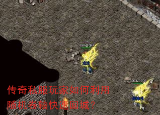 传奇私服玩家如何利用随机卷轴快速回城? 传奇私服玩家如何利用随机卷轴快速回城?