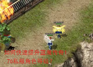 如何快速提升蓝魔传奇1.76私服角色等级? 如何快速提升蓝魔传奇1.76私服角色等级?