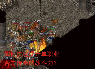 如何快速提升单职业合击传奇的战斗力? 如何快速提升单职业合击传奇的战斗力?
