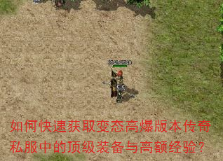 如何快速获取变态高爆版本传奇私服中的顶级装备与高额经验? 如何快速获取变态高爆版本传奇私服中的顶级装备与高额经验?
