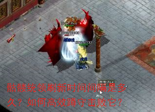 骷髅统领刷新时间间隔是多久?如何高效蹲守击败它? 骷髅统领刷新时间间隔是多久?如何高效蹲守击败它?