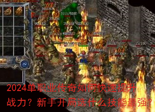 2024单职业传奇如何快速提升战力?新手开局选什么技能最强? 2024单职业传奇如何快速提升战力?新手开局选什么技能最强?