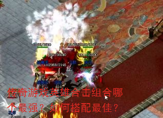 传奇游戏英雄合击组合哪个最强?如何搭配最佳? 传奇游戏英雄合击组合哪个最强?如何搭配最佳?