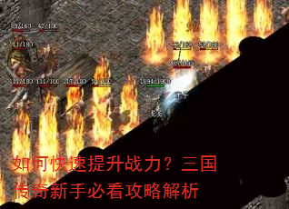 如何快速提升战力?三国传奇新手必看攻略解析 如何快速提升战力?三国传奇新手必看攻略解析