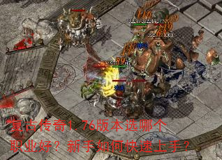 复古传奇1.76版本选哪个职业好?新手如何快速上手? 复古传奇1.76版本选哪个职业好?新手如何快速上手?