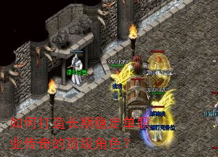 如何打造长期稳定单职业传奇的顶级角色? 如何打造长期稳定单职业传奇的顶级角色?
