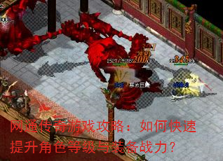 网通传奇游戏攻略:如何快速提升角色等级与装备战力? 网通传奇游戏攻略:如何快速提升角色等级与装备战力?