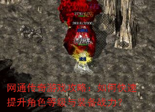 网通传奇游戏攻略:如何快速提升角色等级与装备战力? 网通传奇游戏攻略:如何快速提升角色等级与装备战力?