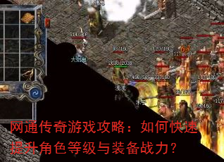 网通传奇游戏攻略:如何快速提升角色等级与装备战力? 网通传奇游戏攻略:如何快速提升角色等级与装备战力?