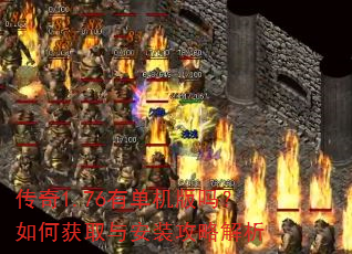 传奇1.76有单机版吗?如何获取与安装攻略解析 传奇1.76有单机版吗?如何获取与安装攻略解析