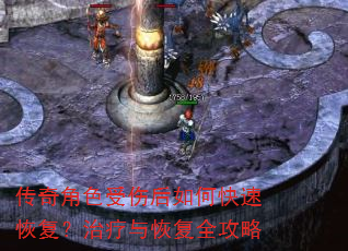 传奇角色受伤后如何快速恢复?治疗与恢复全攻略 传奇角色受伤后如何快速恢复?治疗与恢复全攻略