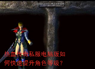 热血传奇私服电脑版如何快速提升角色等级? 热血传奇私服电脑版如何快速提升角色等级?