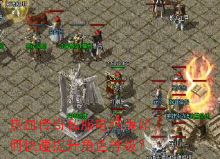 热血传奇私服电脑版如何快速提升角色等级? 热血传奇私服电脑版如何快速提升角色等级?