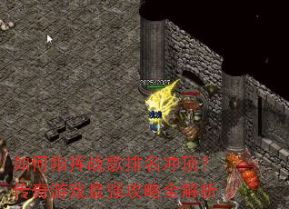 如何指挥战歌排名冲顶?传奇游戏最强攻略全解析 如何指挥战歌排名冲顶?传奇游戏最强攻略全解析
