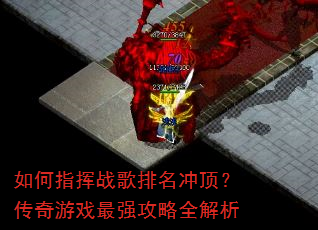 如何指挥战歌排名冲顶?传奇游戏最强攻略全解析 如何指挥战歌排名冲顶?传奇游戏最强攻略全解析