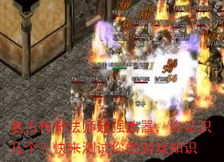 复古传奇法师超强武器,你认识几个?快来测试你的游戏知识 复古传奇法师超强武器,你认识几个?快来测试你的游戏知识