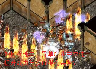 如何在迷失三界单职业中快速提升战力与获取稀有装备? 如何在迷失三界单职业中快速提升战力与获取稀有装备?