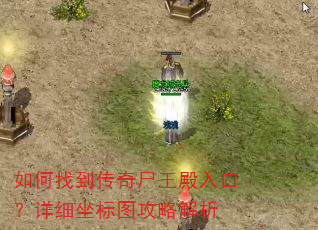 如何找到传奇尸王殿入口?详细坐标图攻略解析 如何找到传奇尸王殿入口?详细坐标图攻略解析