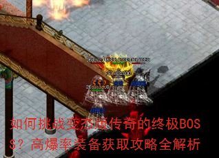 如何挑战变态版传奇的终极BOSS?高爆率装备获取攻略全解析 如何挑战变态版传奇的终极BOSS?高爆率装备获取攻略全解析