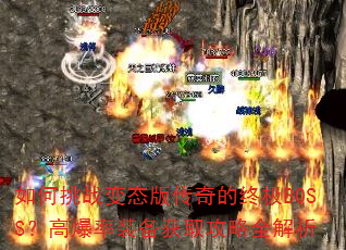 如何挑战变态版传奇的终极BOSS?高爆率装备获取攻略全解析 如何挑战变态版传奇的终极BOSS?高爆率装备获取攻略全解析