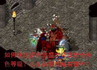 如何快速提升仿盛大竖版传奇角色等级?装备获取攻略有哪些? 如何快速提升仿盛大竖版传奇角色等级?装备获取攻略有哪些?
