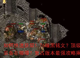 如何快速获取1.76暗黑铭文?顶级装备在哪爆?复古版本最强攻略揭秘 如何快速获取1.76暗黑铭文?顶级装备在哪爆?复古版本最强攻略揭秘