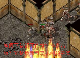 如何下载新开传奇1.76合击版?完整步骤与常见问题解答 如何下载新开传奇1.76合击版?完整步骤与常见问题解答