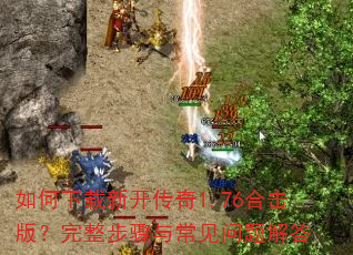 如何下载新开传奇1.76合击版?完整步骤与常见问题解答 如何下载新开传奇1.76合击版?完整步骤与常见问题解答