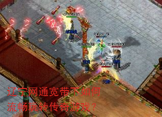 辽宁网通宽带下如何流畅玩转传奇游戏? 辽宁网通宽带下如何流畅玩转传奇游戏?