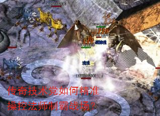 传奇技术党如何精准操控法师制霸战场? 传奇技术党如何精准操控法师制霸战场?